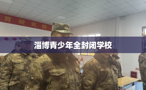 淄博青少年全封闭学校
