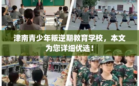津南青少年叛逆期教育学校，本文为您详细优选！