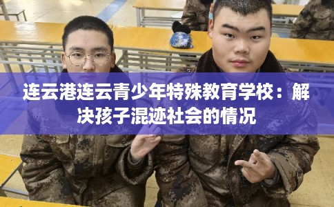 连云港连云青少年特殊教育学校：解决孩子混迹社会的情况