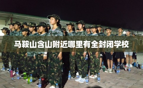马鞍山含山附近哪里有全封闭学校