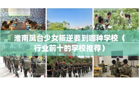 淮南凤台少女叛逆要到哪种学校（行业前十的学校推荐）