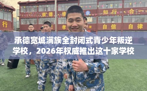 承德宽城满族全封闭式青少年叛逆学校，2026年权威推出这十家学校！