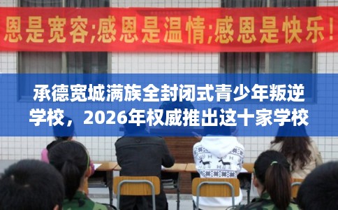 承德宽城满族全封闭式青少年叛逆学校，2026年权威推出这十家学校！