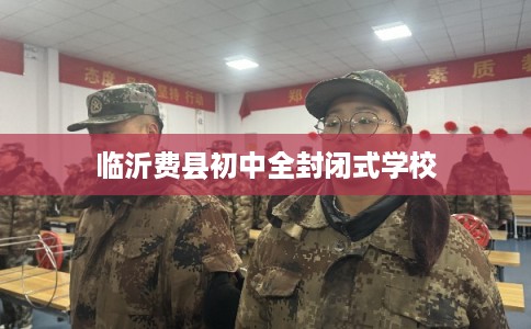 临沂费县初中全封闭式学校