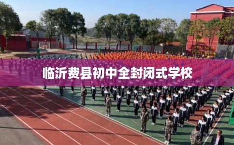 临沂费县初中全封闭式学校