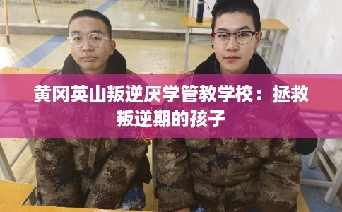 黄冈英山叛逆厌学管教学校：拯救叛逆期的孩子