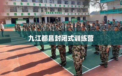 九江都昌封闭式训练营