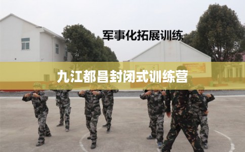 九江都昌封闭式训练营