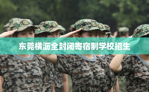 东莞横沥全封闭寄宿制学校招生