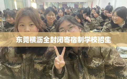 东莞横沥全封闭寄宿制学校招生