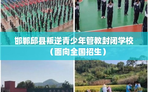 邯郸邱县叛逆青少年管教封闭学校（面向全国招生）