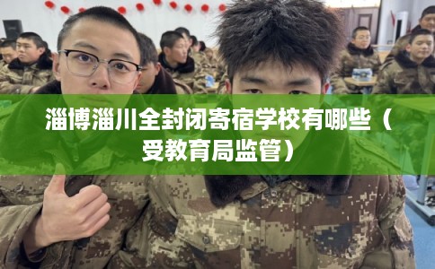 淄博淄川全封闭寄宿学校有哪些（受教育局监管）