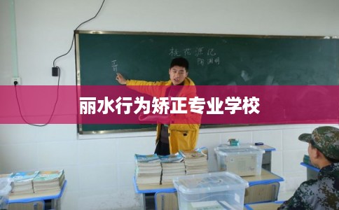 丽水行为矫正专业学校