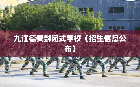 九江德安封闭式学校（招生信息公布）