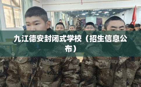 九江德安封闭式学校（招生信息公布）
