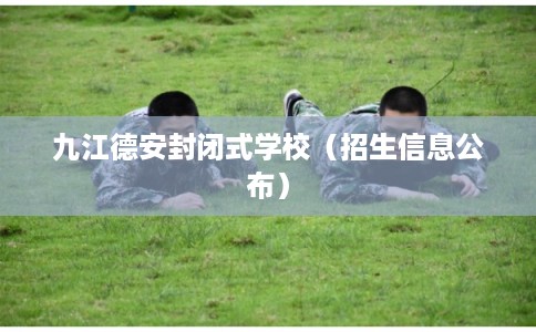 九江德安封闭式学校（招生信息公布）
