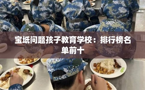 宝坻问题孩子教育学校：排行榜名单前十