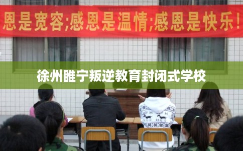 徐州睢宁叛逆教育封闭式学校