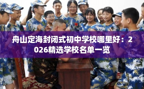 舟山定海封闭式初中学校哪里好：2026精选学校名单一览
