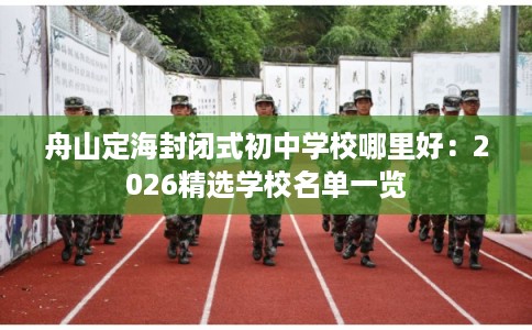 舟山定海封闭式初中学校哪里好：2026精选学校名单一览