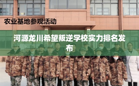 河源龙川希望叛逆学校实力排名发布