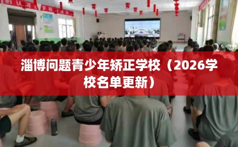 淄博问题青少年矫正学校（2026学校名单更新）