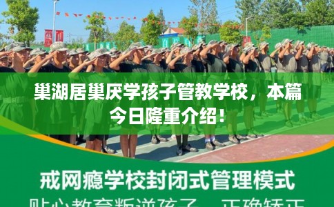 巢湖居巢厌学孩子管教学校，本篇今日隆重介绍！