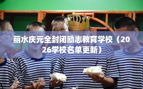 丽水庆元全封闭励志教育学校（2026学校名单更新）