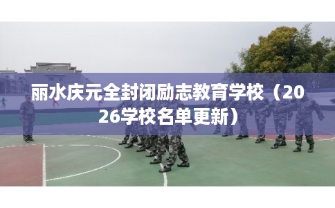 丽水庆元全封闭励志教育学校（2026学校名单更新）