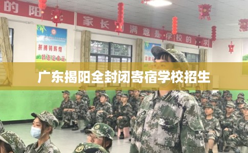 广东揭阳全封闭寄宿学校招生