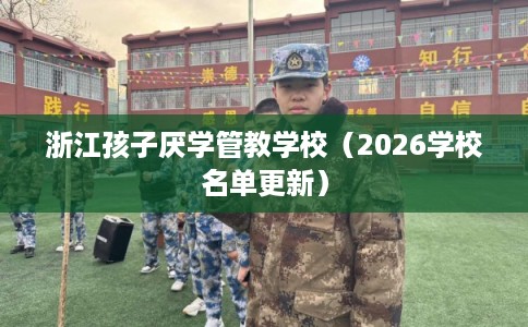 浙江孩子厌学管教学校（2026学校名单更新）