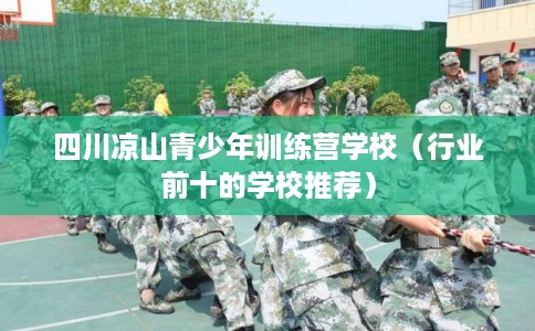 四川凉山青少年训练营学校（行业前十的学校推荐）