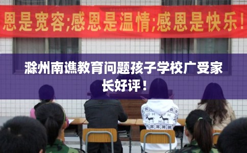 滁州南谯教育问题孩子学校广受家长好评！