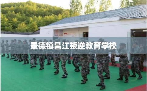 景德镇昌江叛逆教育学校