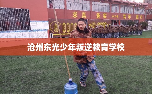 沧州东光少年叛逆教育学校