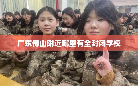 广东佛山附近哪里有全封闭学校