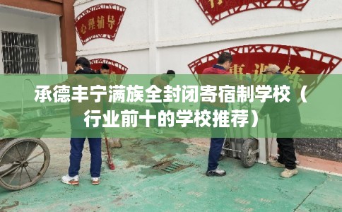 承德丰宁满族全封闭寄宿制学校（行业前十的学校推荐）