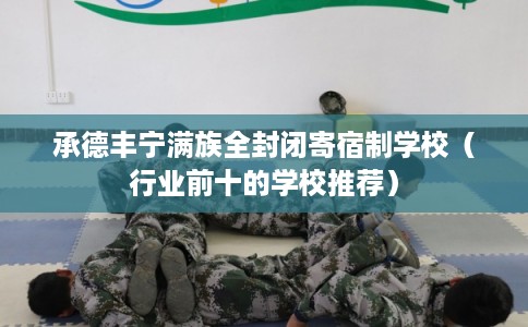 承德丰宁满族全封闭寄宿制学校（行业前十的学校推荐）