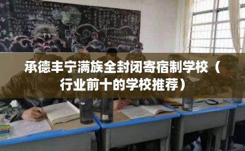 承德丰宁满族全封闭寄宿制学校（行业前十的学校推荐）