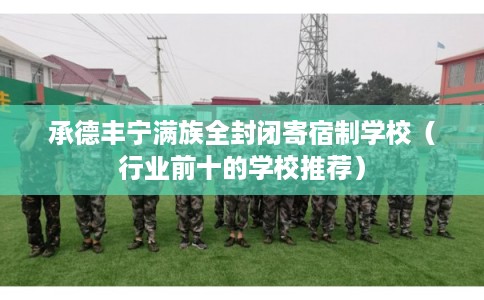 承德丰宁满族全封闭寄宿制学校（行业前十的学校推荐）
