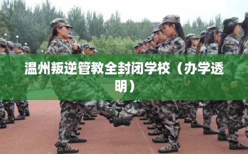 温州叛逆管教全封闭学校（办学透明）