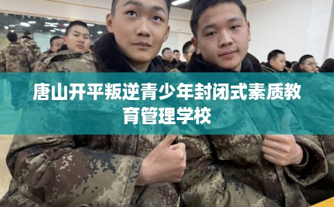 唐山开平叛逆青少年封闭式素质教育管理学校