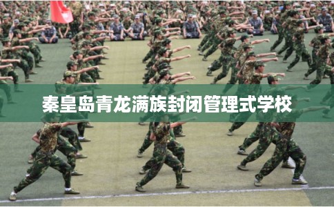 秦皇岛青龙满族封闭管理式学校