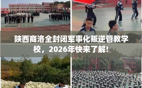 陕西商洛全封闭军事化叛逆管教学校，2026年快来了解!