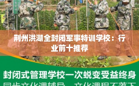 荆州洪湖全封闭军事特训学校：行业前十推荐