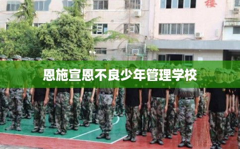 恩施宣恩不良少年管理学校