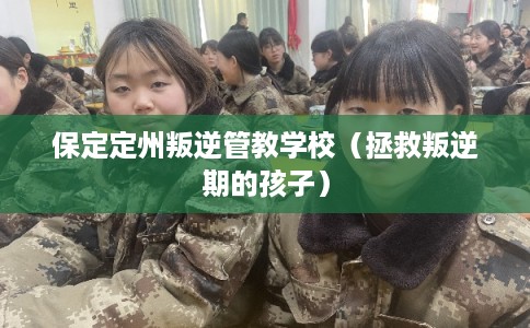 保定定州叛逆管教学校（拯救叛逆期的孩子）