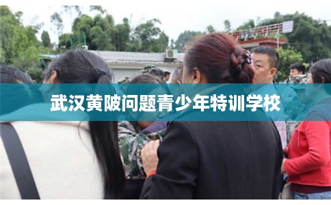 武汉黄陂问题青少年特训学校