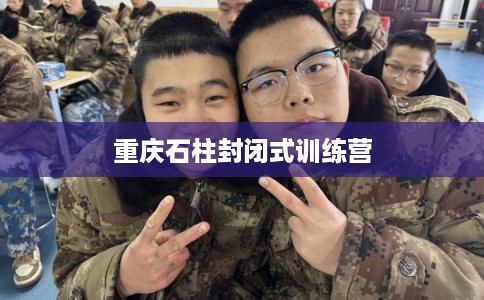 重庆石柱封闭式训练营