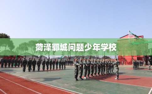 菏泽郓城问题少年学校